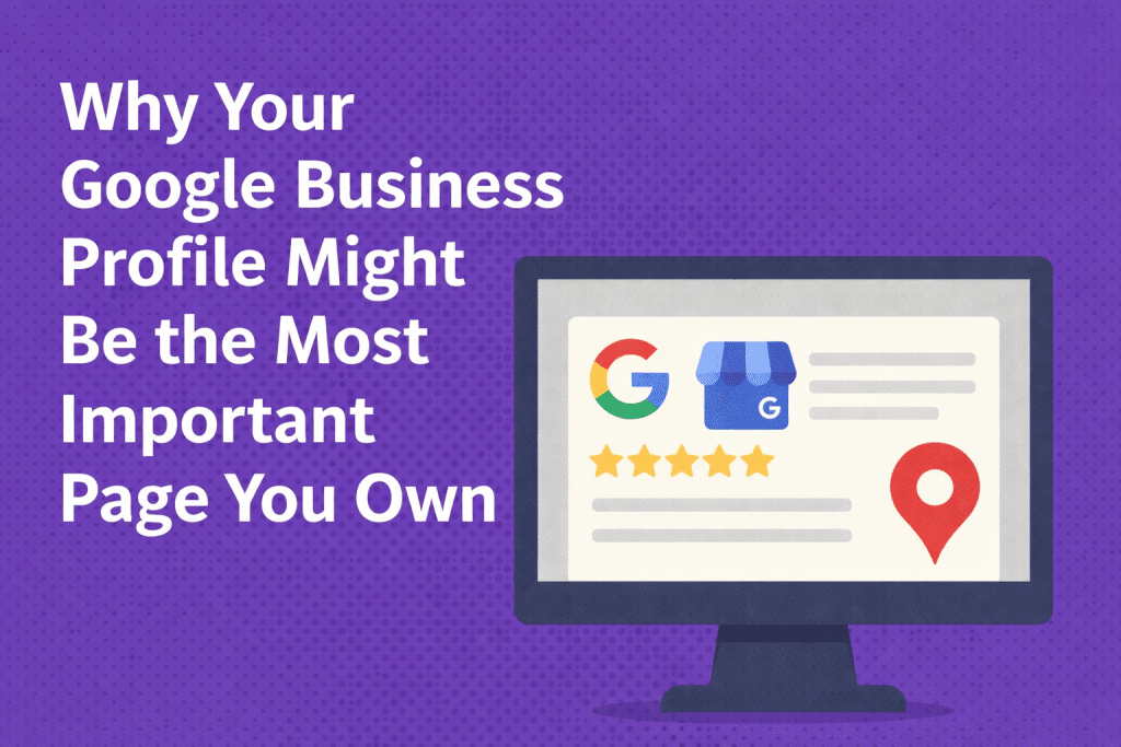 Your Google Business Profile Is More Important Than Your Website. Here’s Why.