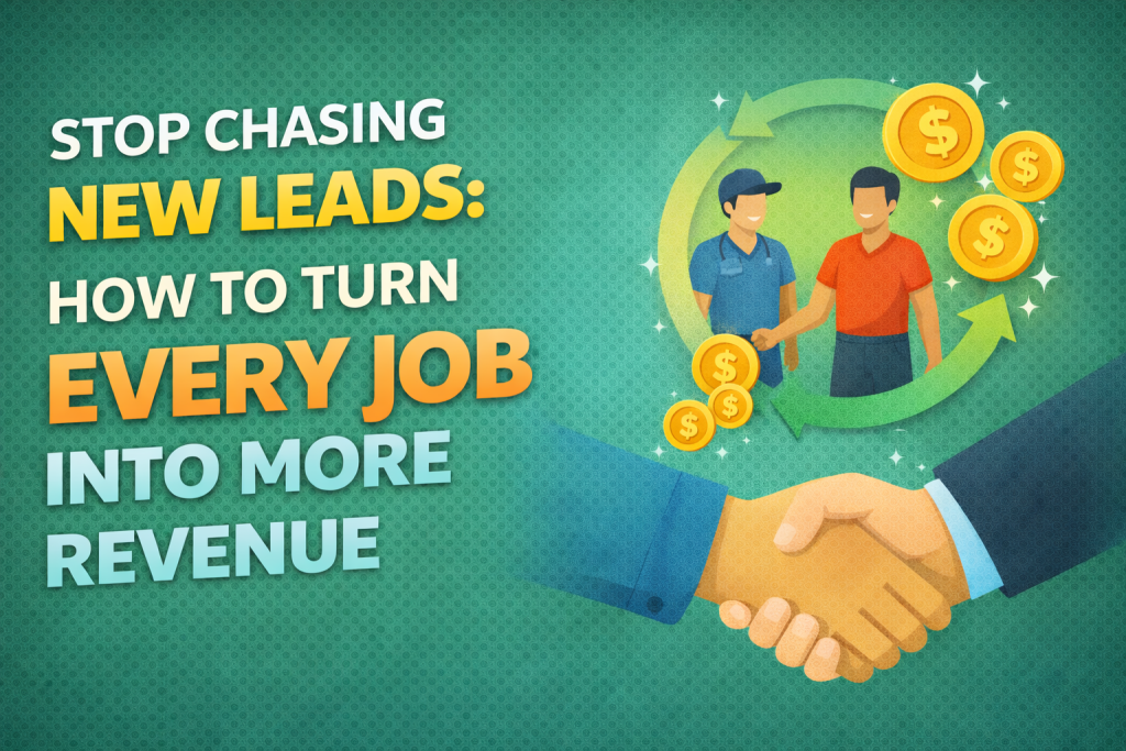 Stop Chasing New Leads: How to Turn Every Job Into More Revenue